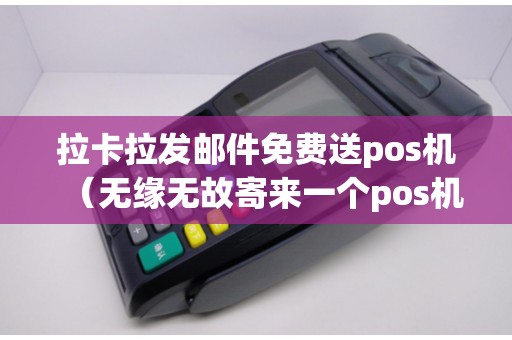 拉卡拉發(fā)郵件免費送pos機(無緣無故寄來一個pos機) 拉卡拉發(fā)郵件免費送pos機(無緣無故寄來一個pos機)
