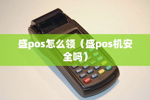 盛pos怎么領(lǐng)(盛pos機(jī)安全嗎) 盛pos怎么領(lǐng)(盛pos機(jī)安全嗎)