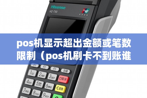 pos機(jī)顯示超出金額或筆數(shù)限制(pos機(jī)刷卡不到賬誰(shuí)負(fù)責(zé)) pos機(jī)顯示超出金額或筆數(shù)限制(pos機(jī)刷卡不到賬誰(shuí)負(fù)責(zé))