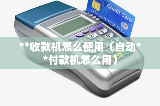 **收款機(jī)怎么使用(自動(dòng)**付款機(jī)怎么用) **收款機(jī)怎么使用(自動(dòng)**付款機(jī)怎么用)