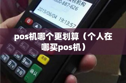 pos機哪個更劃算(個人在哪買pos機) pos機哪個更劃算(個人在哪買pos機)