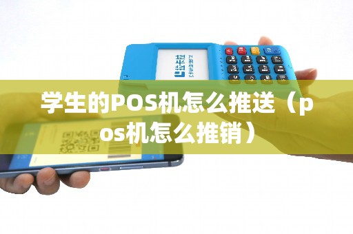 學(xué)生的POS機(jī)怎么推送(pos機(jī)怎么推銷(xiāo)) 學(xué)生的POS機(jī)怎么推送(pos機(jī)怎么推銷(xiāo))