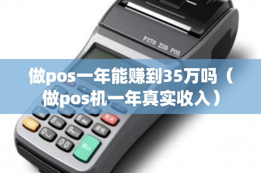 做pos一年能賺到35萬嗎(做pos機一年真實收入) 做pos一年能賺到35萬嗎(做pos機一年真實收入)