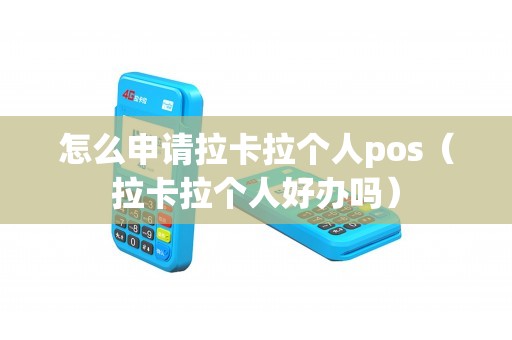 怎么申請拉卡拉個人pos(拉卡拉個人好辦嗎) 怎么申請拉卡拉個人pos(拉卡拉個人好辦嗎)