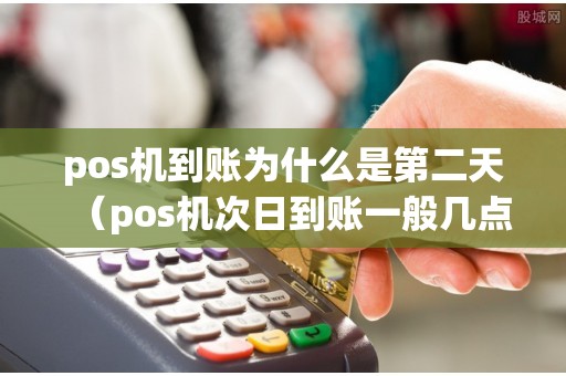 pos機到賬為什么是第二天(pos機次日到賬一般幾點) pos機到賬為什么是第二天(pos機次日到賬一般幾點)