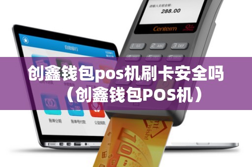 創(chuàng)鑫錢包pos機(jī)刷卡安全嗎(創(chuàng)鑫錢包POS機(jī)) 創(chuàng)鑫錢包pos機(jī)刷卡安全嗎(創(chuàng)鑫錢包POS機(jī))