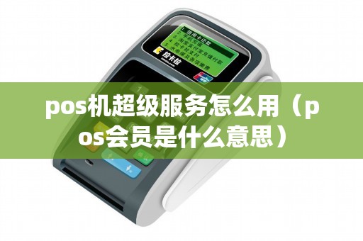 pos機(jī)超級(jí)服務(wù)怎么用(pos會(huì)員是什么意思) pos機(jī)超級(jí)服務(wù)怎么用(pos會(huì)員是什么意思)