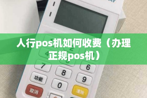人行pos機如何收費(辦理正規pos機) 人行pos機如何收費(辦理正規pos機)
