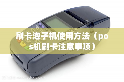 刷卡泡子機使用方法(pos機刷卡注意事項) 刷卡泡子機使用方法(pos機刷卡注意事項)
