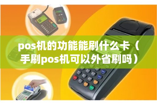 pos機(jī)的功能能刷什么卡(手刷pos機(jī)可以外省刷嗎) pos機(jī)的功能能刷什么卡(手刷pos機(jī)可以外省刷嗎)