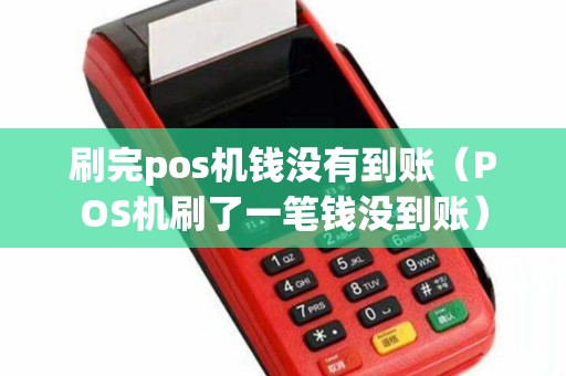 刷完pos機錢沒有到賬(POS機刷了一筆錢沒到賬) 刷完pos機錢沒有到賬(POS機刷了一筆錢沒到賬)