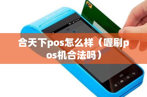 合天下pos怎么樣(喔刷pos機(jī)合法嗎) 合天下pos怎么樣(喔刷pos機(jī)合法嗎)