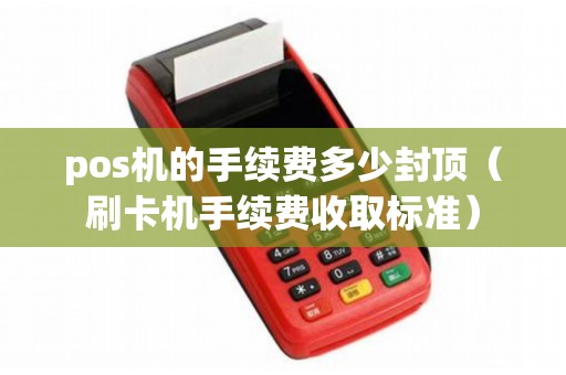 pos機的手續費多少封頂(刷卡機手續費收取標準) pos機的手續費多少封頂(刷卡機手續費收取標準)