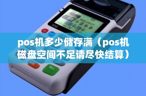 pos機(jī)多少儲(chǔ)存滿(pos機(jī)磁盤空間不足請(qǐng)盡快結(jié)算) pos機(jī)多少儲(chǔ)存滿(pos機(jī)磁盤空間不足請(qǐng)盡快結(jié)算)