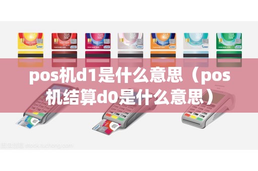 pos機d1是什么意思(pos機結算d0是什么意思) pos機d1是什么意思(pos機結算d0是什么意思)