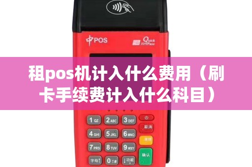 租pos機(jī)計(jì)入什么費(fèi)用(刷卡手續(xù)費(fèi)計(jì)入什么科目) 租pos機(jī)計(jì)入什么費(fèi)用(刷卡手續(xù)費(fèi)計(jì)入什么科目)