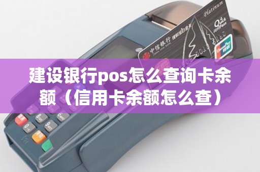 建設銀行pos怎么查詢卡余額(信用卡余額怎么查) 建設銀行pos怎么查詢卡余額(信用卡余額怎么查)