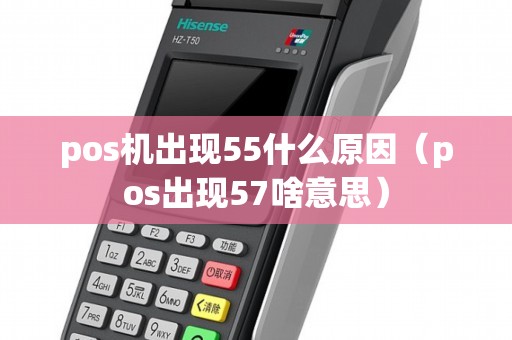 pos機出現55什么原因(pos出現57啥意思) pos機出現55什么原因(pos出現57啥意思)