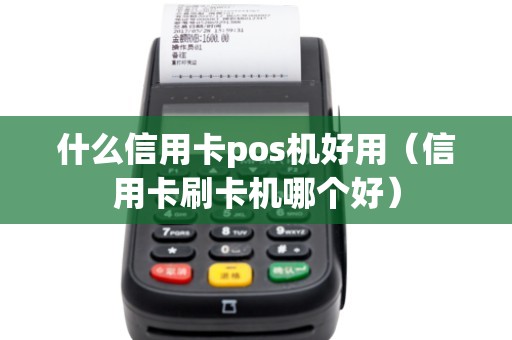 什么信用卡pos機好用(信用卡刷卡機哪個好) 什么信用卡pos機好用(信用卡刷卡機哪個好)